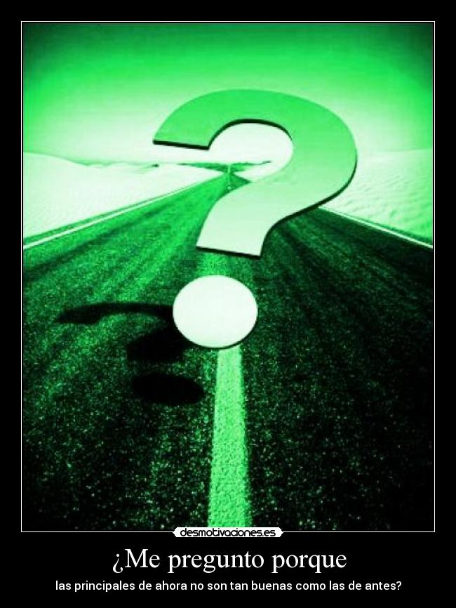 ¿Me pregunto porque - las principales de ahora no son tan buenas como las de antes?