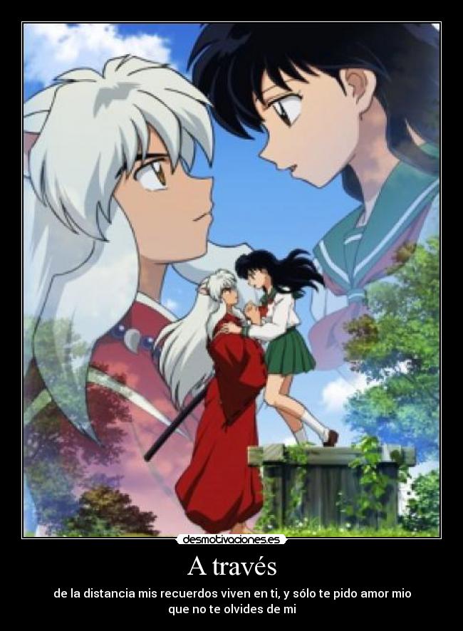A través - de la distancia mis recuerdos viven en ti, y sólo te pido amor mio
que no te olvides de mi