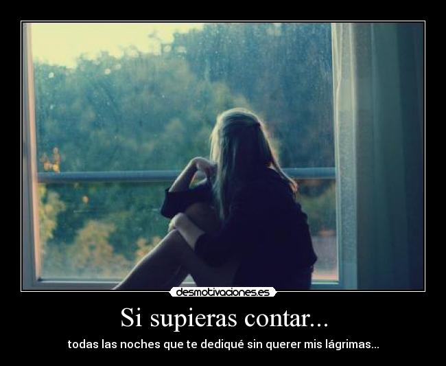 Si supieras contar... - todas las noches que te dediqué sin querer mis lágrimas...