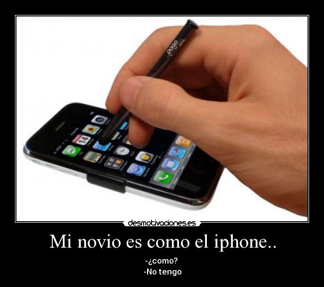 Mi novio es como el iphone.. - -¿como?
-No tengo