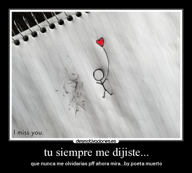 tu siempre me dijiste... - que nunca me olvidarias pff ahora mira...by.poeta muerto