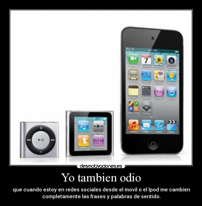 Yo tambien odio - que cuando estoy en redes sociales desde el movil o el Ipod me cambien
completamente las frases y palabras de sentido.
