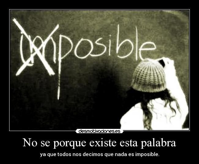 No se porque existe esta palabra - ya que todos nos decimos que nada es imposible.