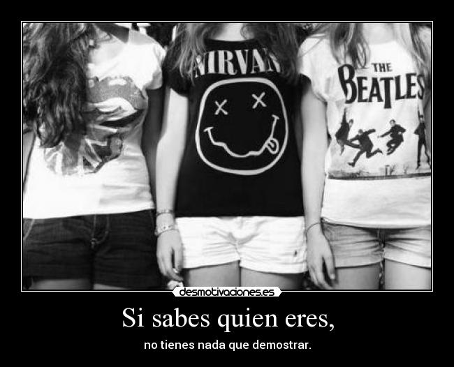 Si sabes quien eres, - no tienes nada que demostrar.
