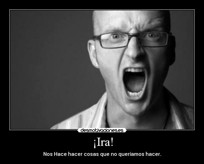 ¡Ira! - Nos Hace hacer cosas que no queríamos hacer.