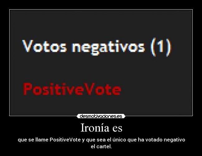 Ironía es - que se llame PositiveVote y que sea el único que ha votado negativo el cartel.