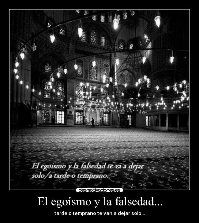 El egoísmo y la falsedad... - tarde o temprano te van a dejar solo...