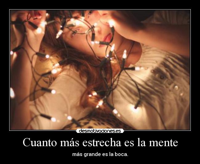 Cuanto más estrecha es la mente - más grande es la boca.