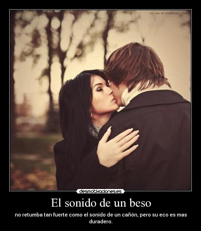 El sonido de un beso - no retumba tan fuerte como el sonido de un cañón, pero su eco es mas duradero.