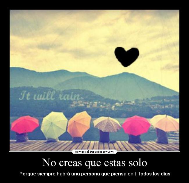 No creas que estas solo - Porque siempre habrá una persona que piensa en ti todos los días
