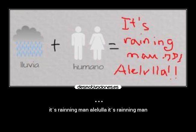 ... - it´s rainning man alelulla it´s rainning man

♪ ♫ ♩ ♬