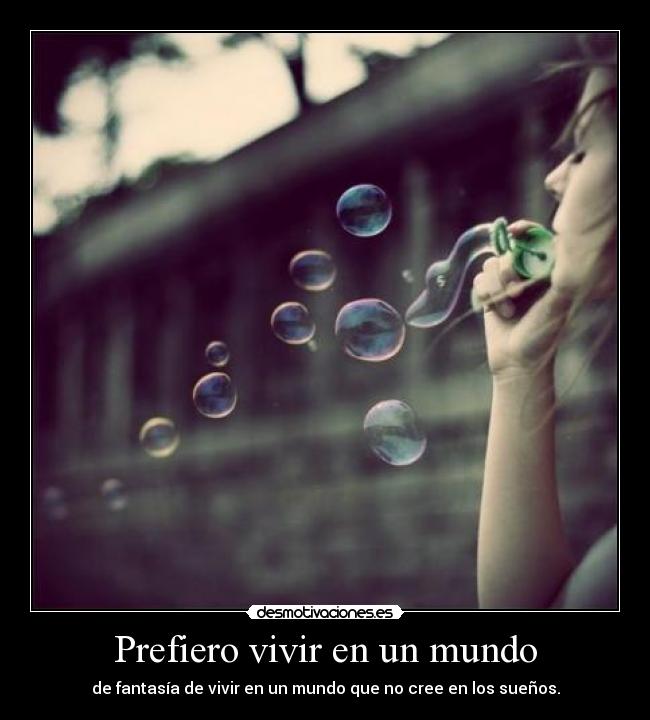 Prefiero vivir en un mundo - de fantasía de vivir en un mundo que no cree en los sueños.