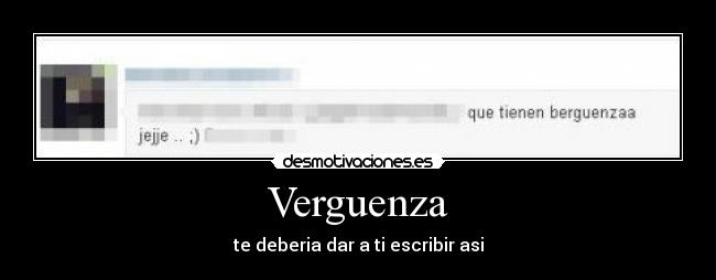 Verguenza - te deberia dar a ti escribir asi