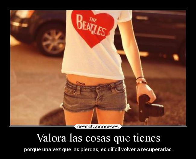 Valora las cosas que tienes -