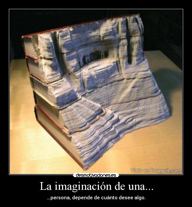 La imaginación de una... - ...persona, depende de cuánto desee algo.
