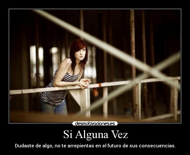 Si Alguna Vez - Dudaste de algo, no te arrepientas en el futuro de sus consecuencias.