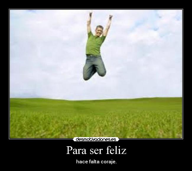 Para ser feliz - hace falta coraje.