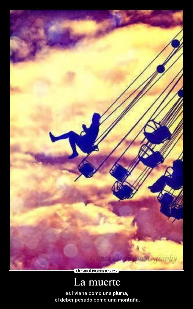 La muerte - es liviana como una pluma,
el deber pesado como una montaña.