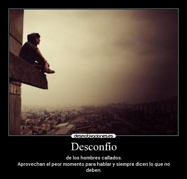 Desconfío - de los hombres callados.
Aprovechan el peor momento para hablar y siempre dicen lo que no deben.