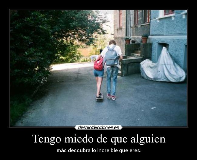 Tengo miedo de que alguien - más descubra lo increible que eres.