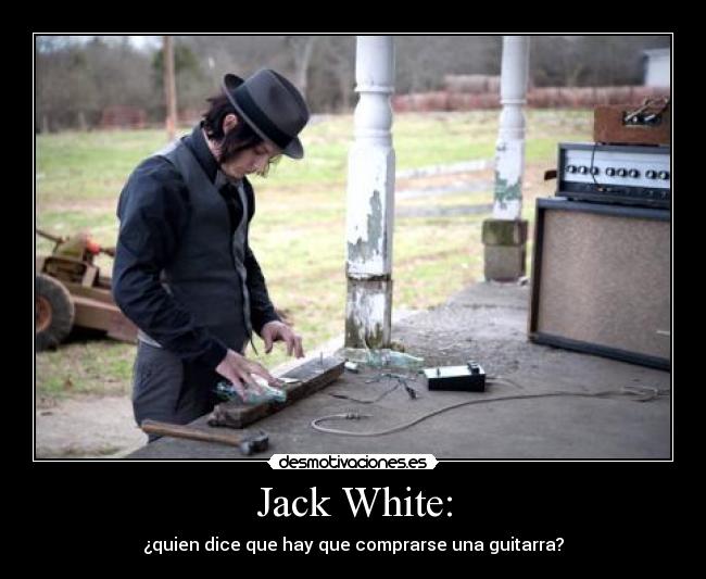 Jack White: - ¿quien dice que hay que comprarse una guitarra?