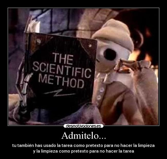 Admitelo... - tu también has usado la tarea como pretexto para no hacer la limpieza
y la limpieza como pretexto para no hacer la tarea