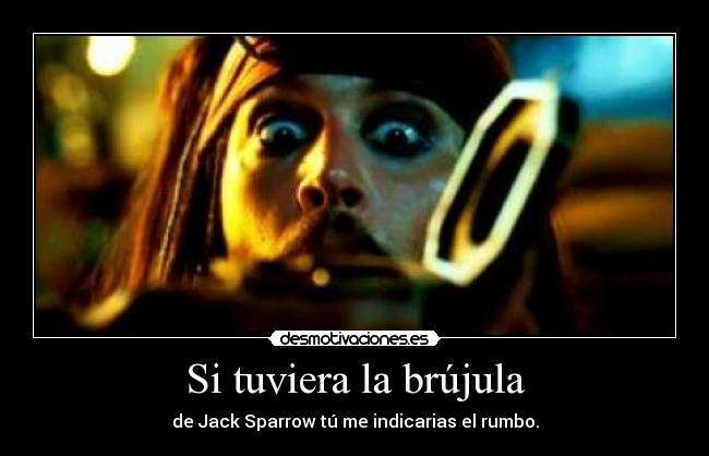 Si tuviera la brújula - de Jack Sparrow tú me indicarias el rumbo.
