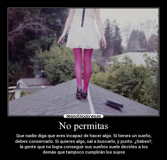No permitas - Que nadie diga que eres incapaz de hacer algo. Si tienes un sueño,
debes conservarlo. Si quieres algo, sal a buscarlo, y punto. ¿Sabes?,
la gente que no logra conseguir sus sueños suele decirles a los
demás que tampoco cumplirán los suyos