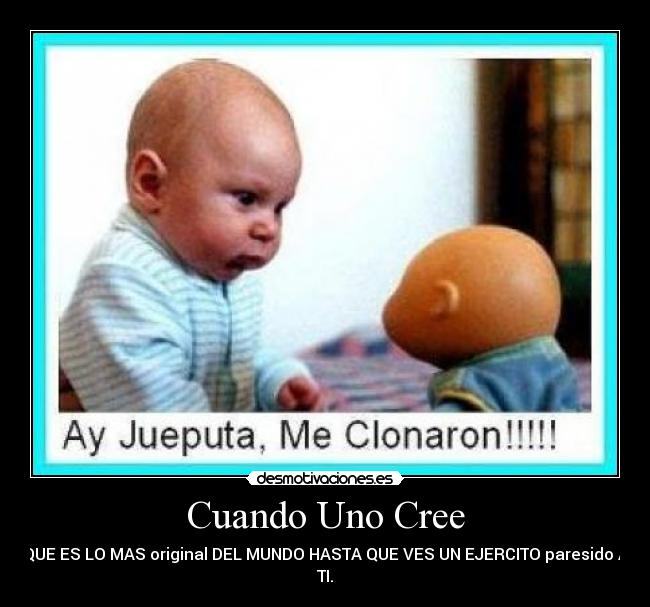 Cuando Uno Cree - QUE ES LO MAS original DEL MUNDO HASTA QUE VES UN EJERCITO paresido A
TI.
