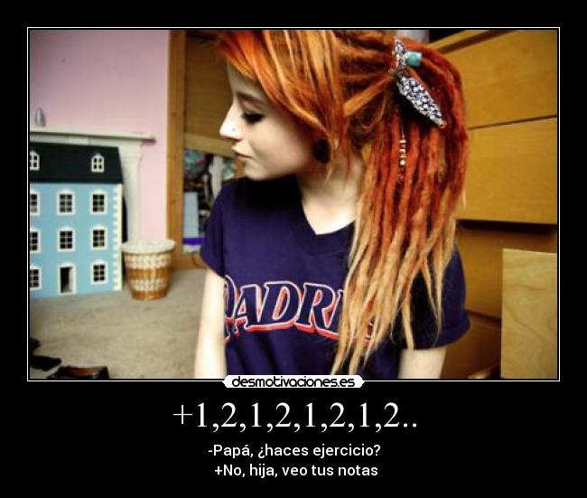 +1,2,1,2,1,2,1,2.. - -Papá, ¿haces ejercicio?
+No, hija, veo tus notas