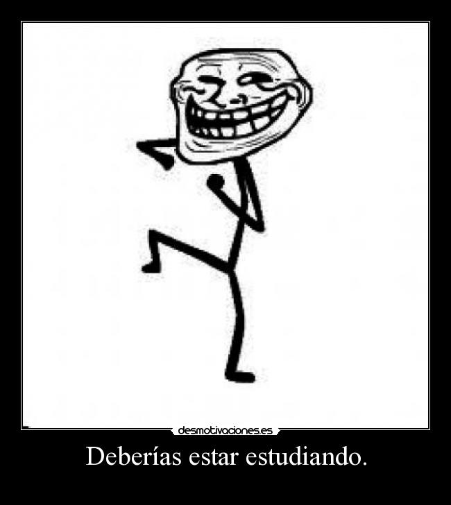 Deberías estar estudiando. -