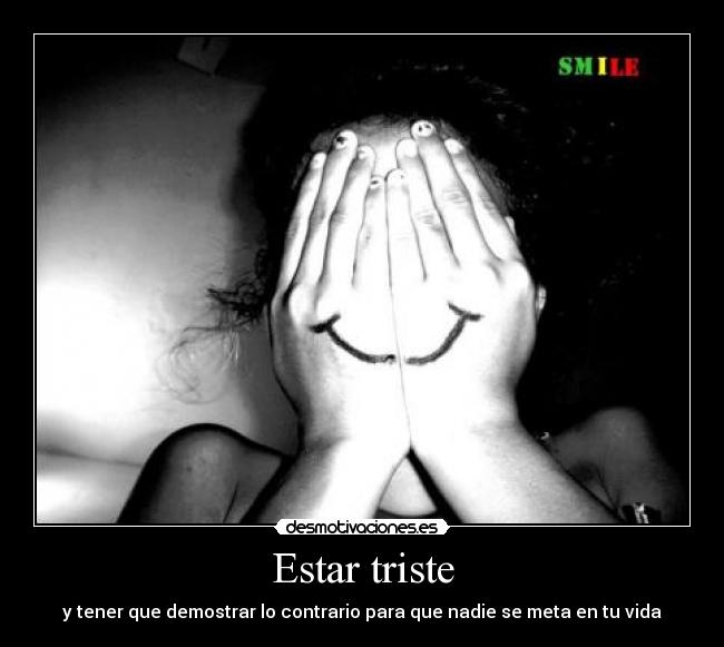 Estar triste - y tener que demostrar lo contrario para que nadie se meta en tu vida