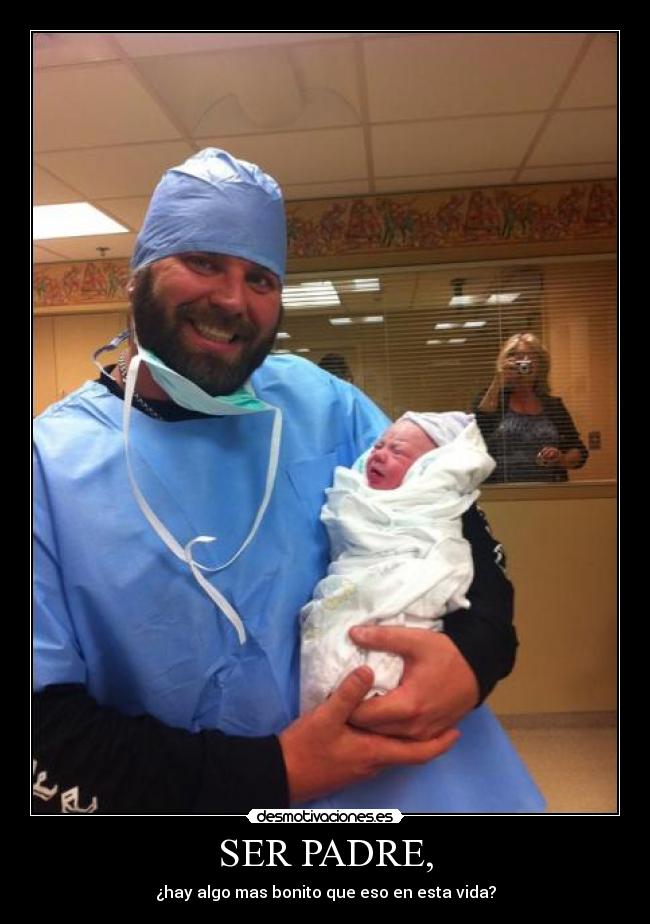 SER PADRE, - ¿hay algo mas bonito que eso en esta vida?