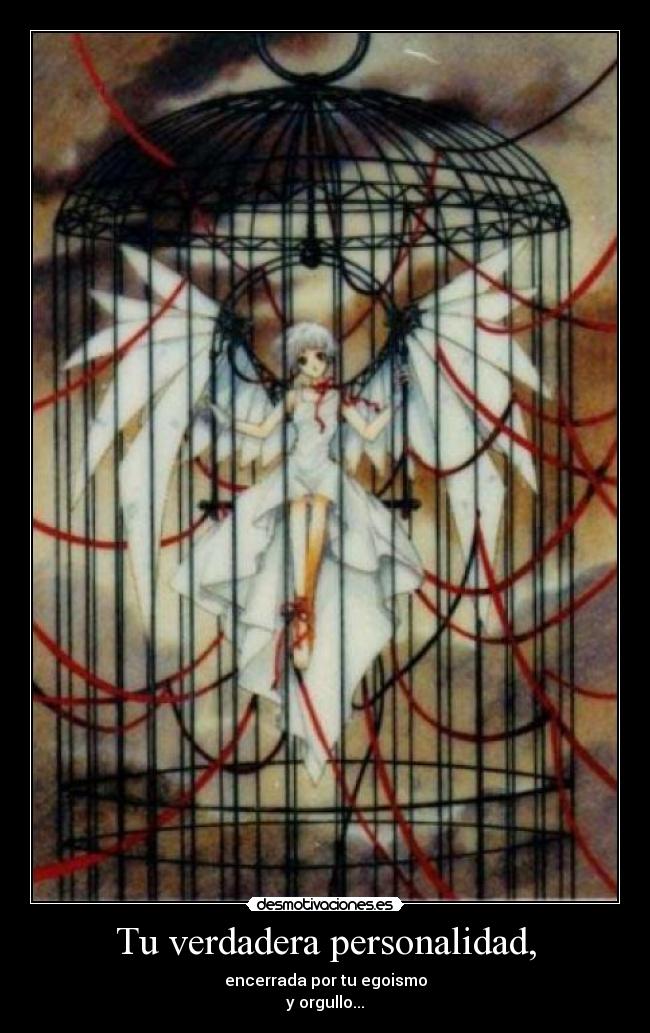 Tu verdadera personalidad, - encerrada por tu egoismo
y orgullo...