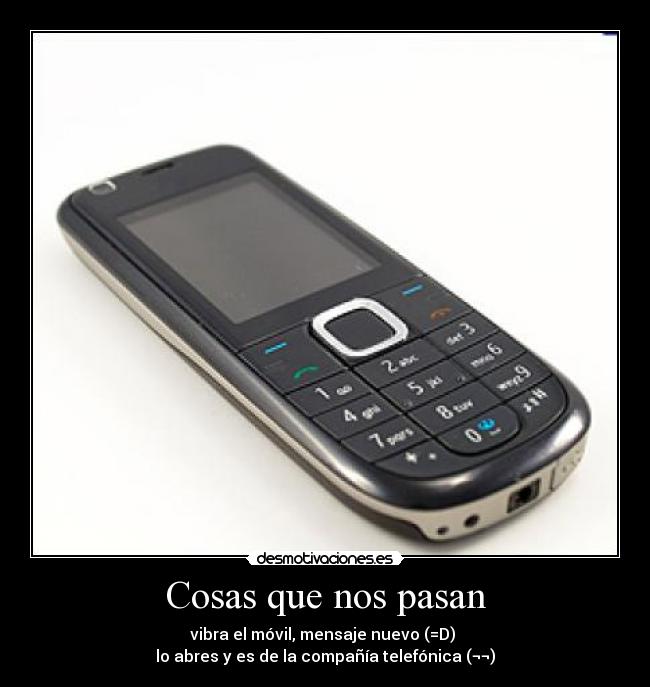 Cosas que nos pasan - vibra el móvil, mensaje nuevo (=D)
lo abres y es de la compañía telefónica (¬¬)