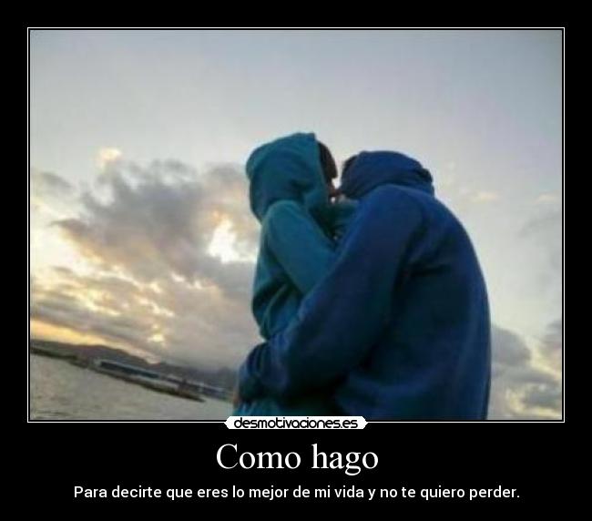 Como hago - Para decirte que eres lo mejor de mi vida y no te quiero perder.