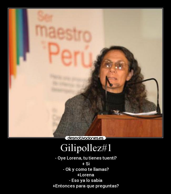 Gilipollez#1 - - Oye Lorena, tu tienes tuenti?
+ Si
- Ok y como te llamas?
+Lorena
- Eso ya lo sabia
+Entonces para que preguntas?