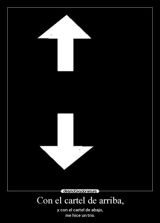 Con el cartel de arriba, - y con el cartel de abajo,
me hice un trio.