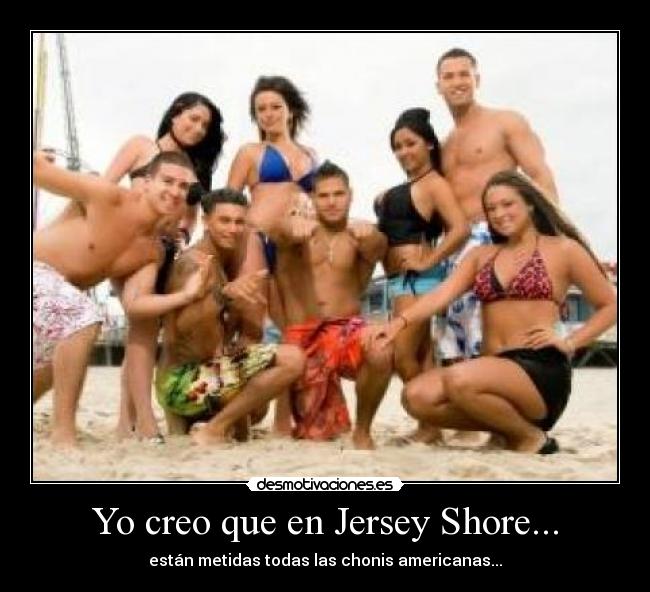 Yo creo que en Jersey Shore... -