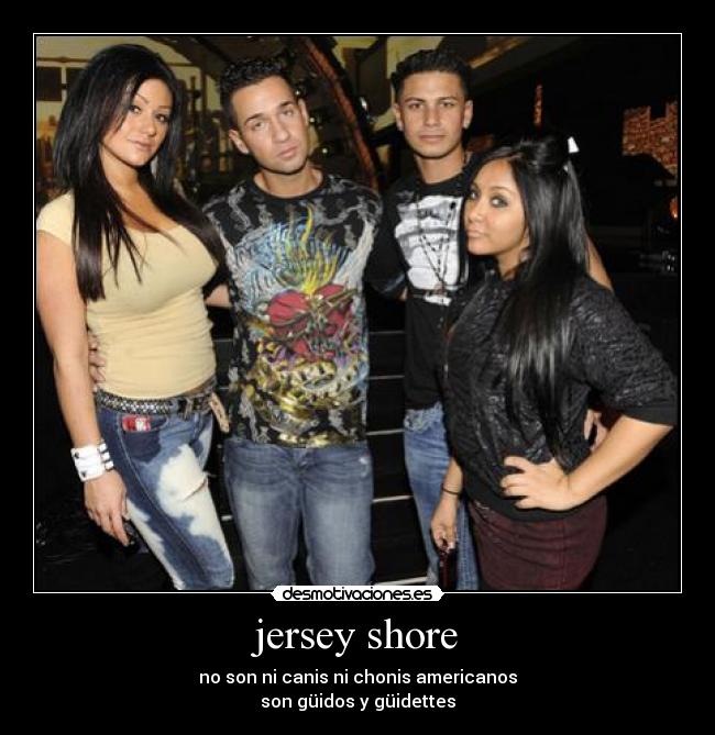 jersey shore - no son ni canis ni chonis americanos
son güidos y güidettes