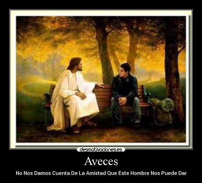 Aveces - No Nos Damos Cuenta De La Amistad Que Este Hombre Nos Puede Dar