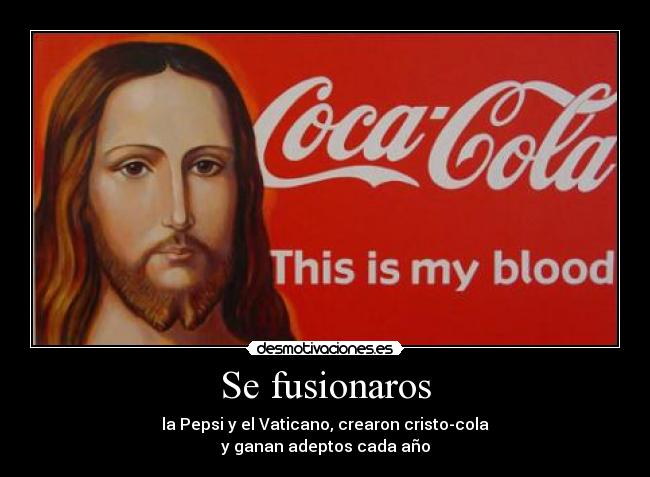 Se fusionaros - la Pepsi y el Vaticano, crearon cristo-cola
y ganan adeptos cada año