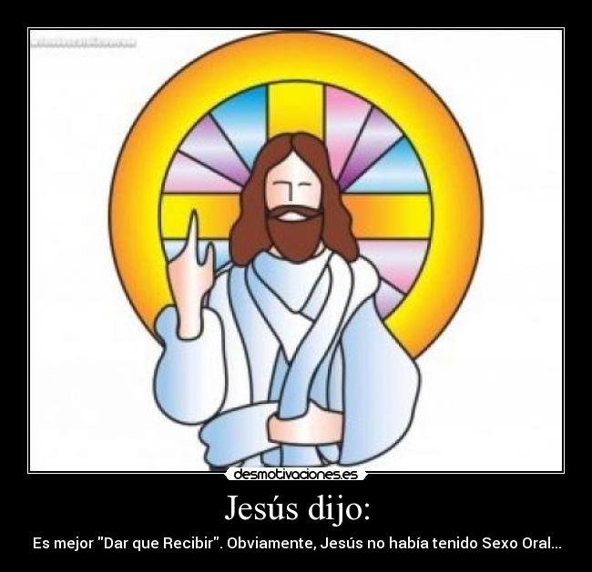 Jesús dijo: - Es mejor Dar que Recibir. Obviamente, Jesús no había tenido Sexo Oral...