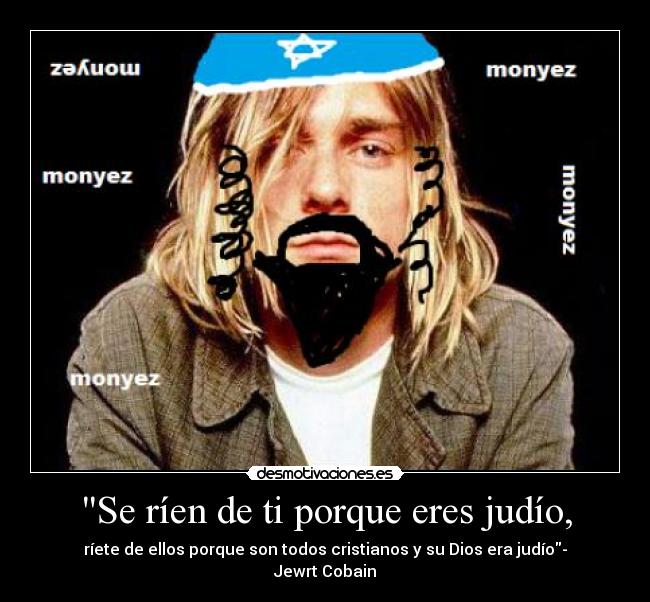 Se ríen de ti porque eres judío, - ríete de ellos porque son todos cristianos y su Dios era judío- Jewrt Cobain