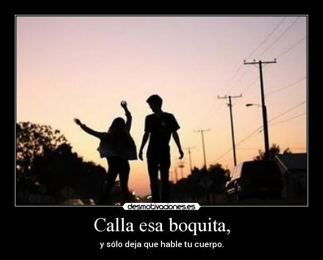 Calla esa boquita, -