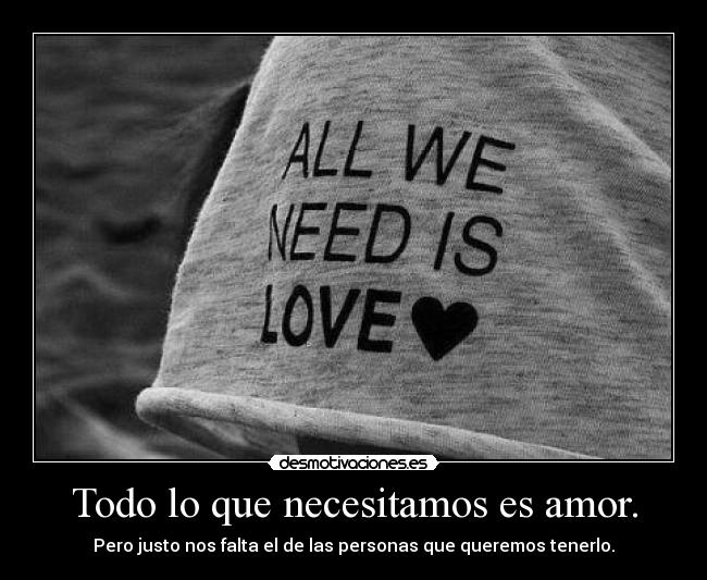 Todo lo que necesitamos es amor. -
