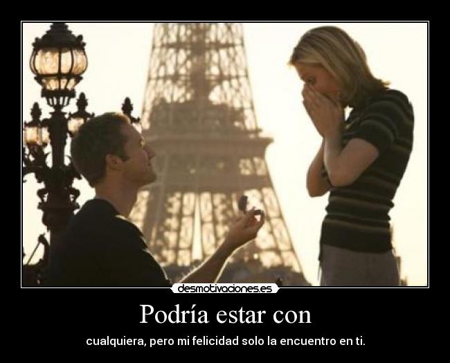 Podría estar con - cualquiera, pero mi felicidad solo la encuentro en ti.