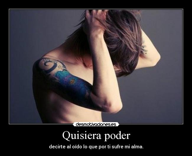 Quisiera poder - decirte al oído lo que por ti sufre mi alma.