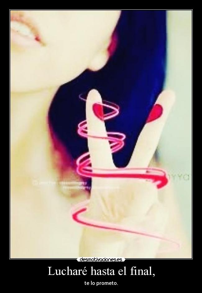 Lucharé hasta el final, - te lo prometo.