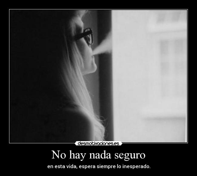 No hay nada seguro - en esta vida, espera siempre lo inesperado.